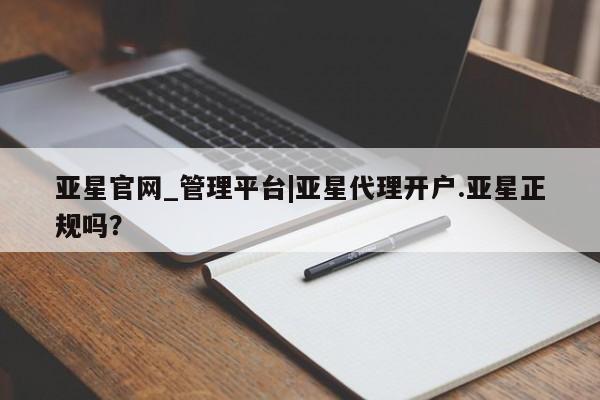 亚星网站 亚星网址亚星官网_管理平台|亚星代理开户.亚星正规吗？