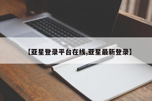 亚星网站 亚星网址【亚星登录平台在线,亚星最新登录】