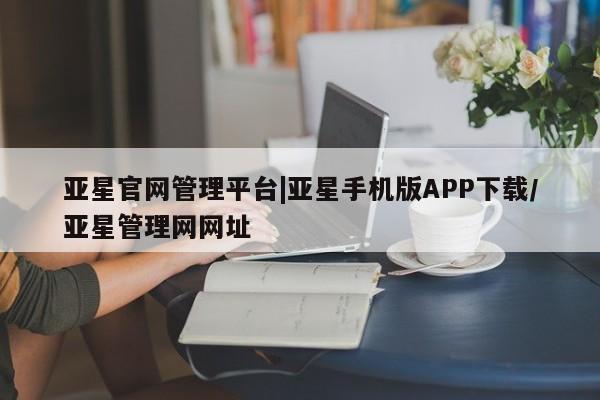 亚星网站 亚星网址亚星官网管理平台|亚星手机版APP下载/亚星管理网网址