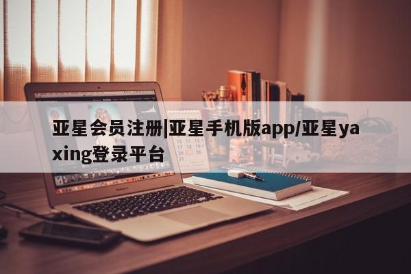 亚星网站 亚星网址|亚星手机版app/亚星yaxing登录平台