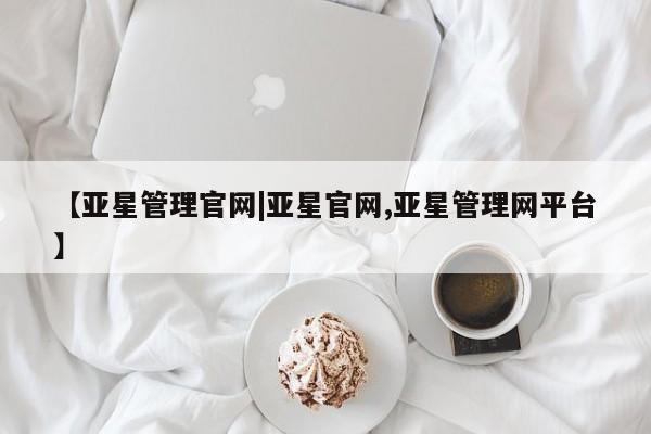 亚星网站 亚星网址【亚星管理官网|亚星官网,亚星管理网平台】