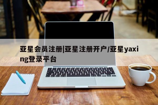 亚星网站 亚星网址|亚星注册开户/亚星yaxing登录平台