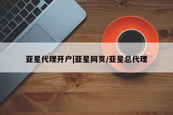 亚星网站 亚星网址亚星代理开户|亚星网页/亚星总代理