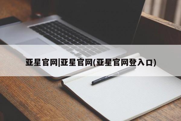 亚星网站 亚星网址亚星官网|亚星官网(亚星官网登入口)