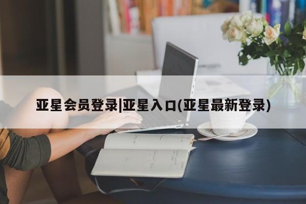 亚星网站 亚星网址亚星会员登录|亚星入口(亚星最新登录)