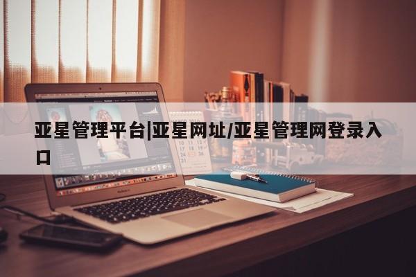 亚星网站 亚星网址亚星管理平台|亚星网址/亚星管理网登录入口