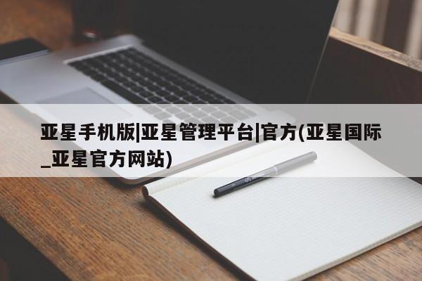 亚星网站 亚星网址亚星手机版|亚星管理平台|官方(亚星国际_亚星官方网站)