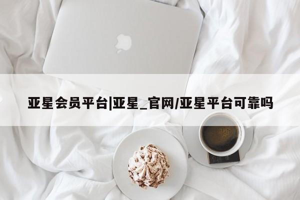 亚星网站 亚星网址亚星会员平台|亚星_官网/亚星平台可靠吗