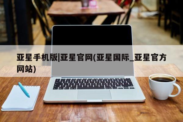 亚星网站 亚星网址亚星手机版|亚星官网(亚星国际_亚星官方网站)