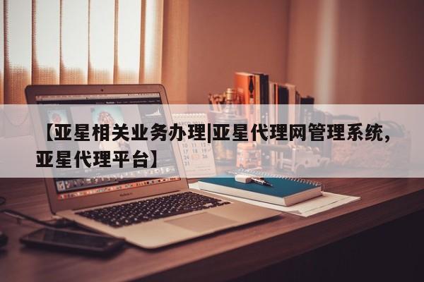 亚星网站 亚星网址【亚星相关业务办理|亚星代理网管理系统,亚星代理平台】