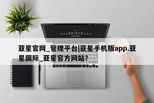 亚星网站 亚星网址亚星官网_管理平台|亚星手机版app.亚星国际_亚星官方网站？