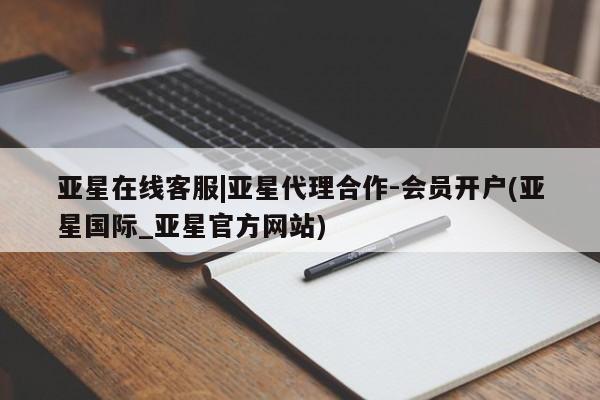 亚星网站 亚星网址亚星在线客服|亚星代理合作-会员开户(亚星国际_亚星官方网站)