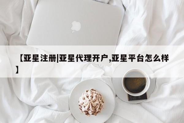 亚星网站 亚星网址【亚星注册|亚星代理开户,亚星平台怎么样】