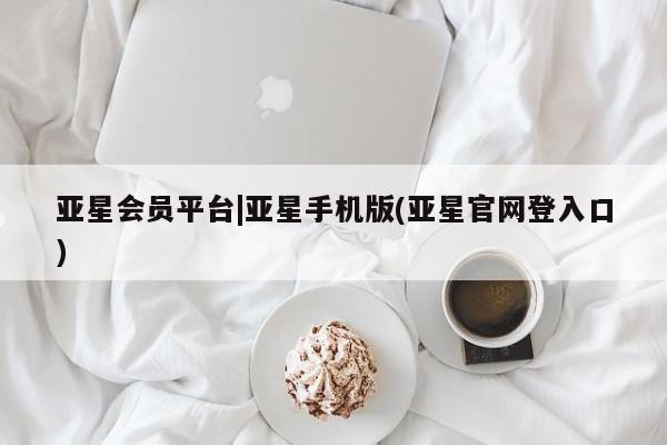 亚星网站 亚星网址亚星会员平台|亚星手机版(亚星官网登入口)