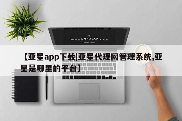 亚星网站 亚星网址【亚星app下载|亚星代理网管理系统,亚星是哪里的平台】