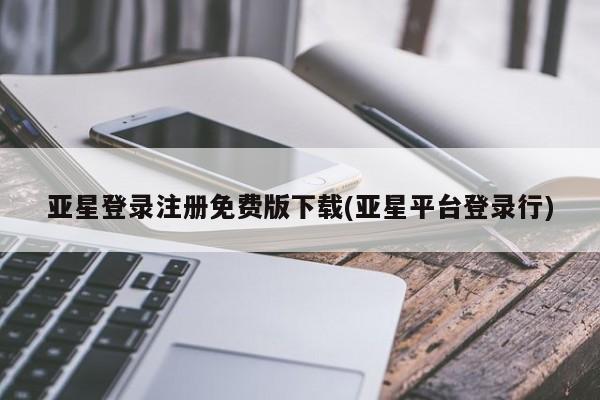 亚星网站 亚星网址亚星登录注册免费版下载(亚星平台登录行)