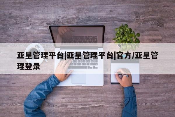 亚星网站 亚星网址亚星管理平台|亚星管理平台|官方/亚星管理登录