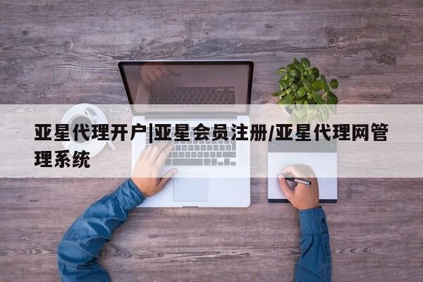亚星网站 亚星网址亚星代理开户|亚星会员注册/亚星代理网管理系统