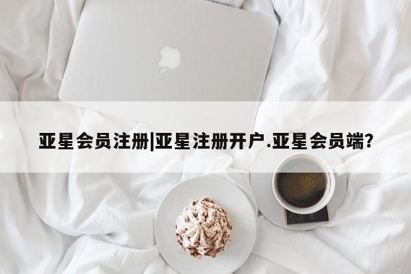亚星网站 亚星网址|亚星注册开户.亚星会员端？