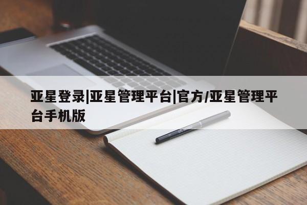 亚星网站 亚星网址亚星登录|亚星管理平台|官方/亚星管理平台手机版