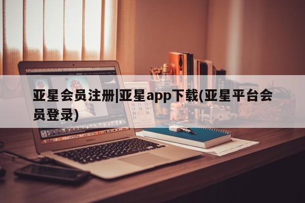 亚星网站 亚星网址|亚星app下载(亚星平台会员登录)