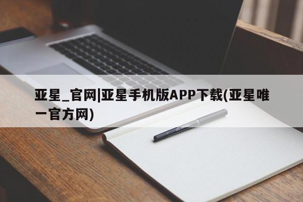 亚星网站 亚星网址亚星_官网|亚星手机版APP下载(亚星唯一官方网)