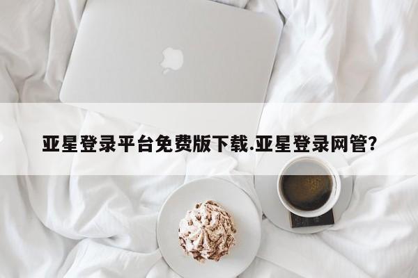 亚星网站 亚星网址亚星登录平台免费版下载.亚星登录网管？
