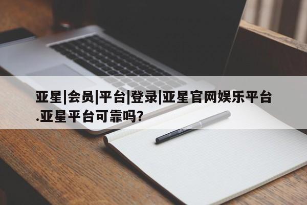 亚星网站 亚星网址亚星|会员|平台|登录|亚星官网娱乐平台.亚星平台可靠吗？
