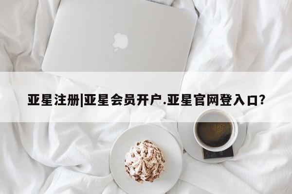 亚星网站 亚星网址亚星注册|亚星会员开户.亚星官网登入口？