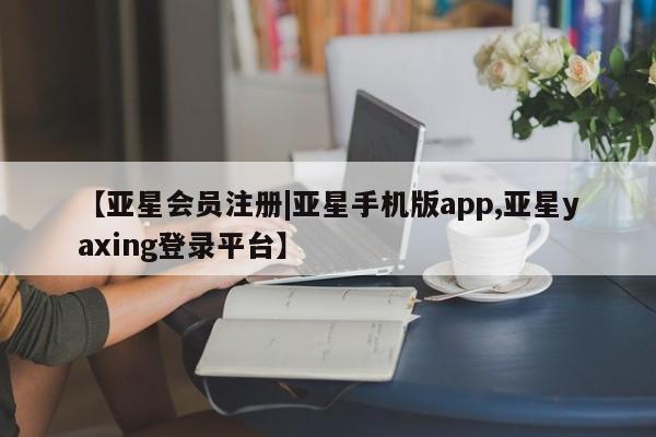 亚星网站 亚星网址【亚星会员注册|亚星手机版app,亚星yaxing登录平台】