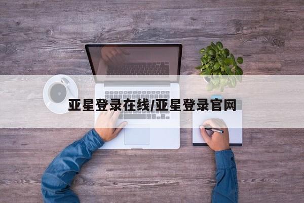 亚星网站 亚星网址亚星登录在线/亚星登录官网