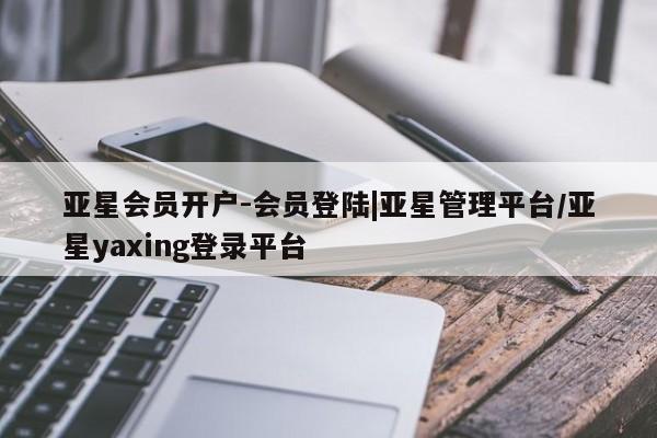 亚星网站 亚星网址亚星会员开户-会员登陆|亚星管理平台/亚星yaxing登录平台