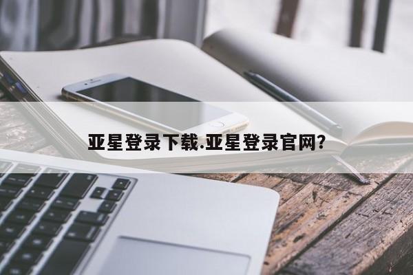 亚星网站 亚星网址亚星登录下载.亚星登录官网？