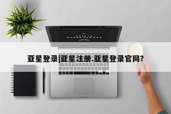 亚星网站 亚星网址亚星登录|亚星注册.亚星登录官网？