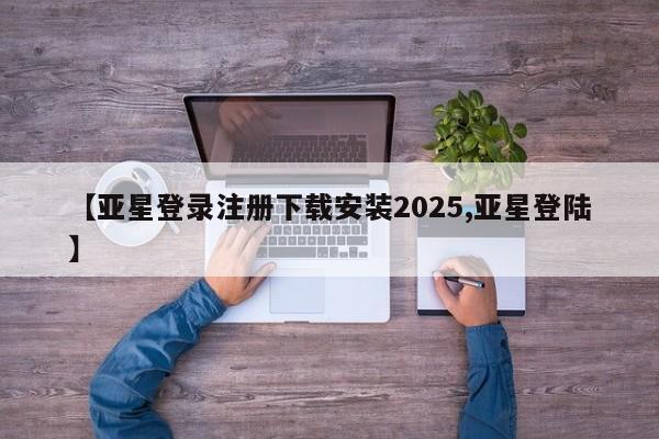 亚星网站 亚星网址【亚星登录注册下载安装2025,亚星登陆】