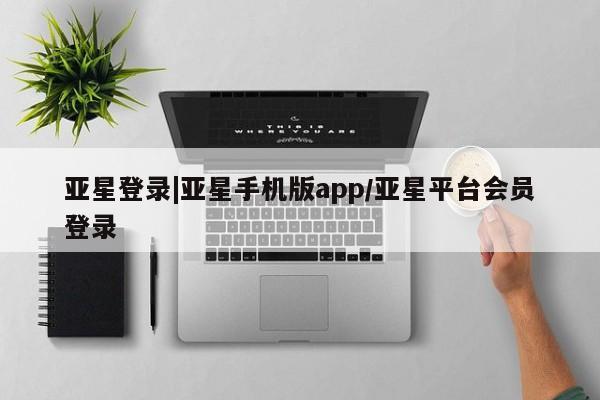 亚星网站 亚星网址亚星登录|亚星手机版app/亚星平台会员登录