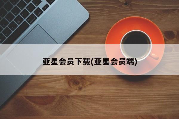 亚星网站 亚星网址亚星会员下载(亚星会员端)
