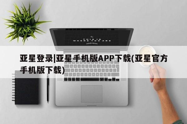 亚星网站 亚星网址亚星登录|亚星手机版APP下载(亚星官方手机版下载)