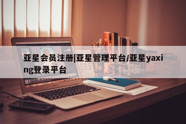 亚星网站 亚星网址|亚星管理平台/亚星yaxing登录平台