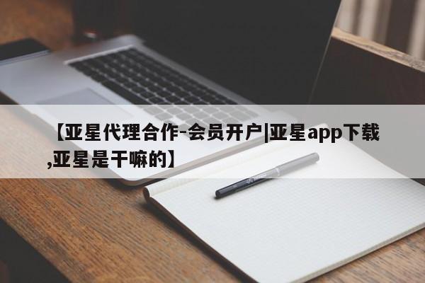 亚星网站 亚星网址【亚星代理合作-会员开户|亚星app下载,亚星是干嘛的】