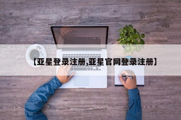 亚星网站 亚星网址【亚星登录注册,亚星官网登录注册】